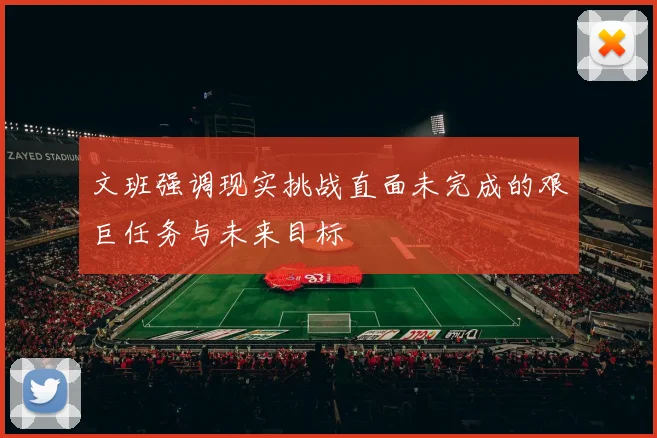 文班强调现实挑战直面未完成的艰巨任务与未来目标