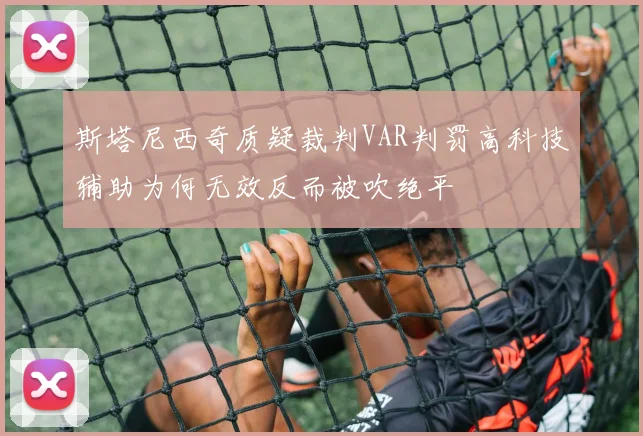 斯塔尼西奇质疑裁判VAR判罚高科技辅助为何无效反而被吹绝平