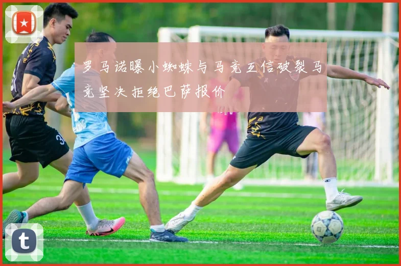 罗马诺曝小蜘蛛与马竞互信破裂马竞坚决拒绝巴萨报价