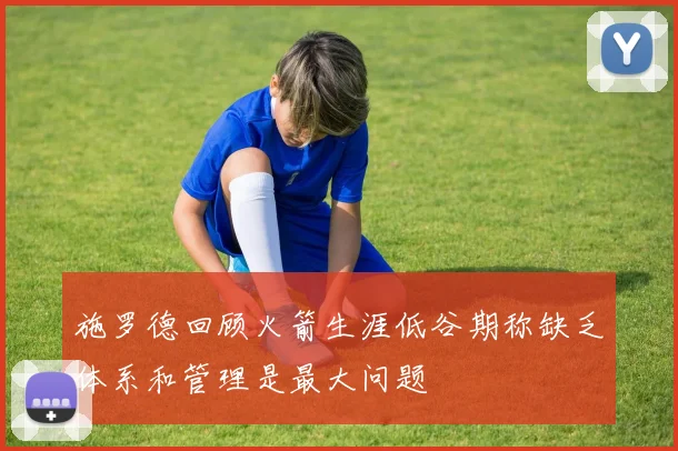 施罗德回顾火箭生涯低谷期称缺乏体系和管理是最大问题