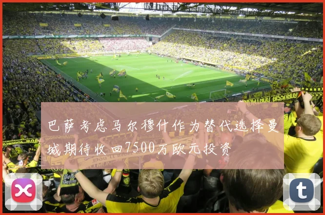 巴萨考虑马尔穆什作为替代选择曼城期待收回7500万欧元投资