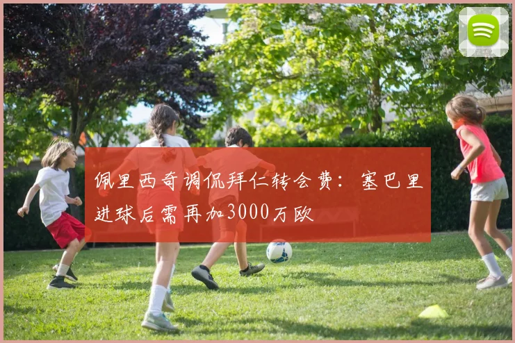 佩里西奇调侃拜仁转会费：塞巴里进球后需再加3000万欧