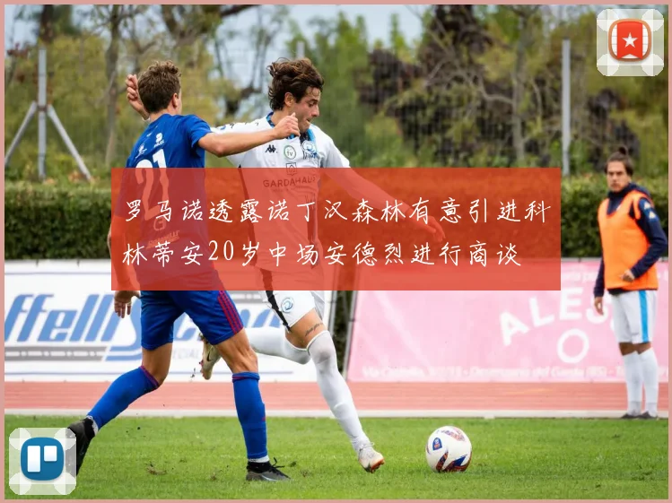 罗马诺透露诺丁汉森林有意引进科林蒂安20岁中场安德烈进行商谈