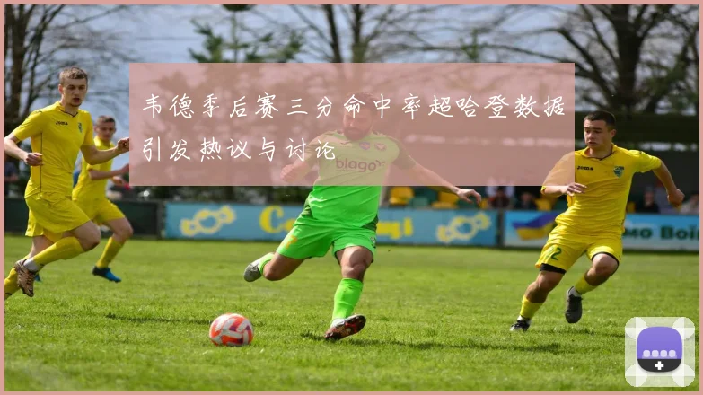 韦德季后赛三分命中率超哈登数据引发热议与讨论
