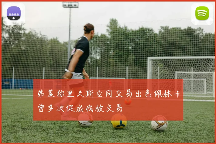 弗莱称里夫斯合同交易出色佩林卡曾多次促成我被交易