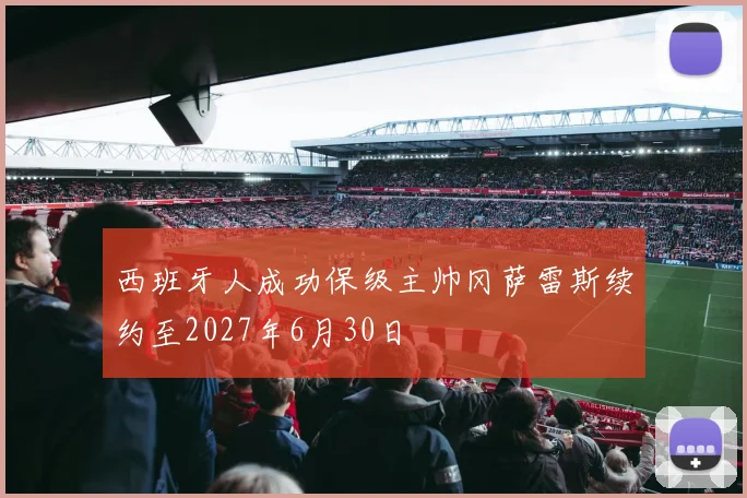 西班牙人成功保级主帅冈萨雷斯续约至2027年6月30日