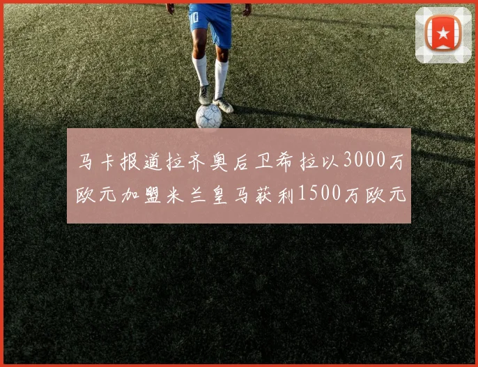马卡报道拉齐奥后卫希拉以3000万欧元加盟米兰皇马获利1500万欧元