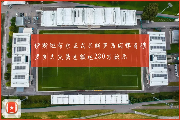 伊斯坦布尔正式买断罗马前锋肖穆罗多夫交易金额达280万欧元