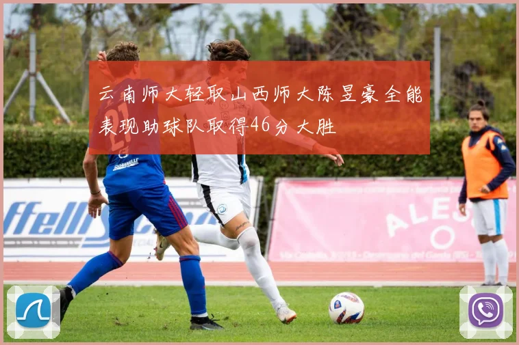 云南师大轻取山西师大陈昱豪全能表现助球队取得46分大胜