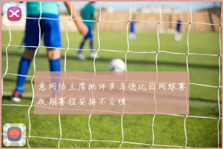 意网协主席批评罗马德比因网球赛改期赛程安排不合理