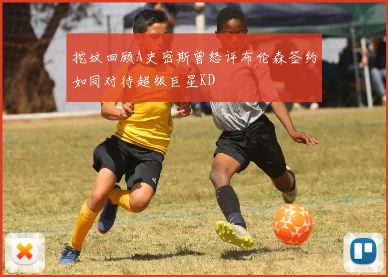 挖坟回顾A史密斯曾怒评布伦森签约如同对待超级巨星KD